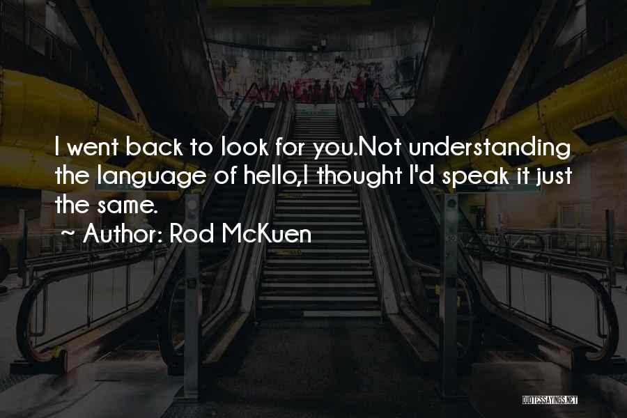 Rod McKuen Quotes: I Went Back To Look For You.not Understanding The Language Of Hello,i Thought I'd Speak It Just The Same.