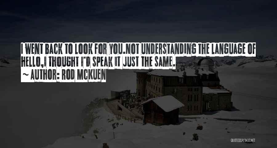 Rod McKuen Quotes: I Went Back To Look For You.not Understanding The Language Of Hello,i Thought I'd Speak It Just The Same.