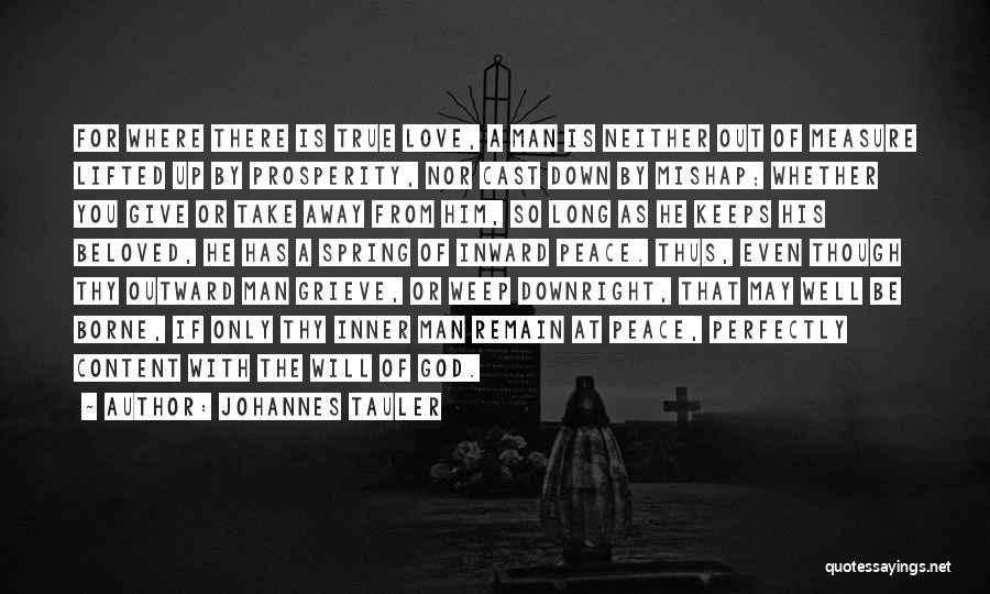 Johannes Tauler Quotes: For Where There Is True Love, A Man Is Neither Out Of Measure Lifted Up By Prosperity, Nor Cast Down