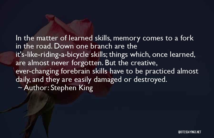 Stephen King Quotes: In The Matter Of Learned Skills, Memory Comes To A Fork In The Road. Down One Branch Are The It's-like-riding-a-bicycle