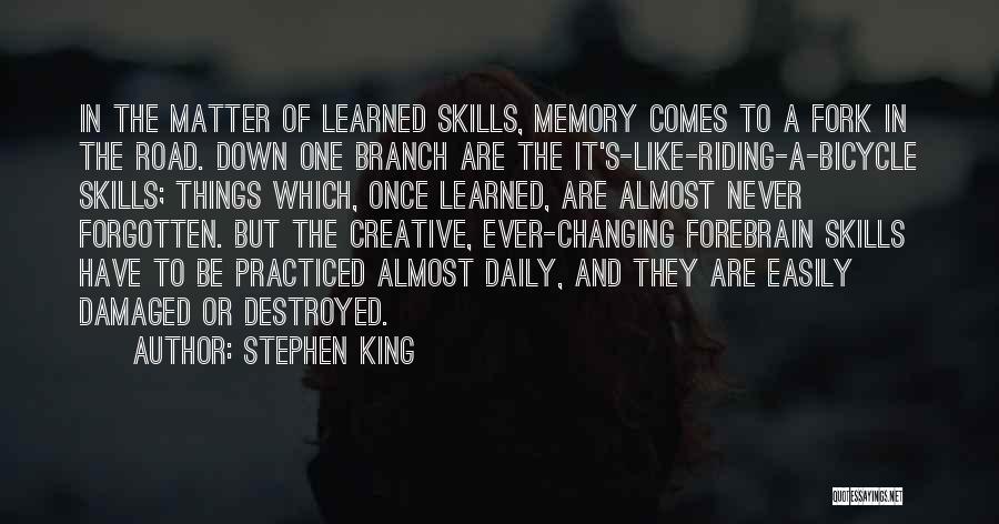 Stephen King Quotes: In The Matter Of Learned Skills, Memory Comes To A Fork In The Road. Down One Branch Are The It's-like-riding-a-bicycle