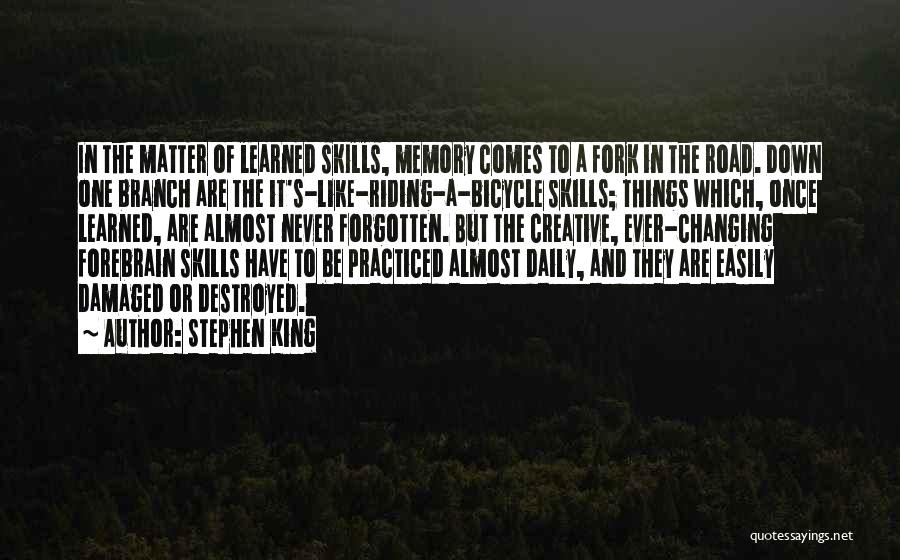 Stephen King Quotes: In The Matter Of Learned Skills, Memory Comes To A Fork In The Road. Down One Branch Are The It's-like-riding-a-bicycle