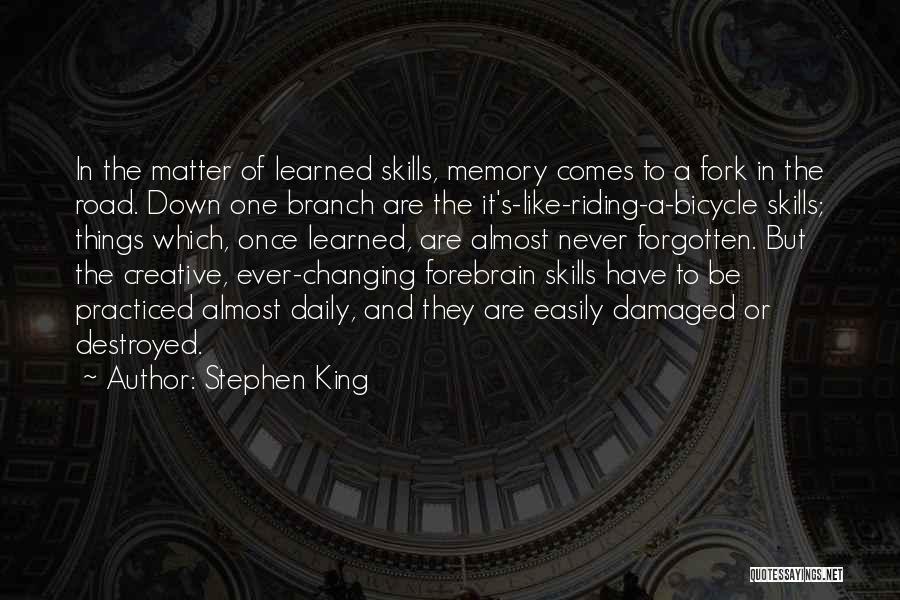 Stephen King Quotes: In The Matter Of Learned Skills, Memory Comes To A Fork In The Road. Down One Branch Are The It's-like-riding-a-bicycle