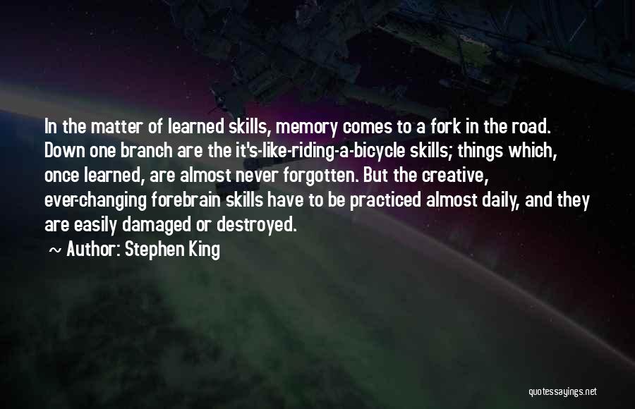 Stephen King Quotes: In The Matter Of Learned Skills, Memory Comes To A Fork In The Road. Down One Branch Are The It's-like-riding-a-bicycle