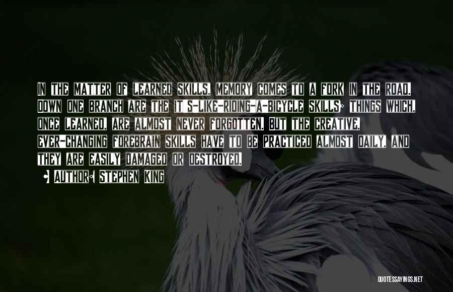 Stephen King Quotes: In The Matter Of Learned Skills, Memory Comes To A Fork In The Road. Down One Branch Are The It's-like-riding-a-bicycle