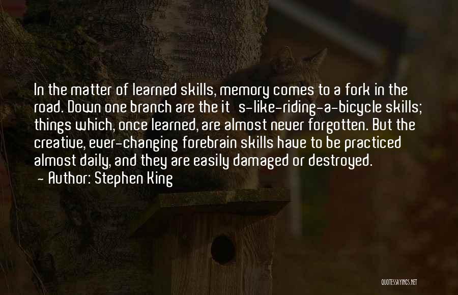 Stephen King Quotes: In The Matter Of Learned Skills, Memory Comes To A Fork In The Road. Down One Branch Are The It's-like-riding-a-bicycle