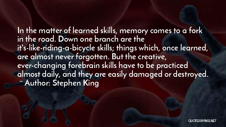 Stephen King Quotes: In The Matter Of Learned Skills, Memory Comes To A Fork In The Road. Down One Branch Are The It's-like-riding-a-bicycle