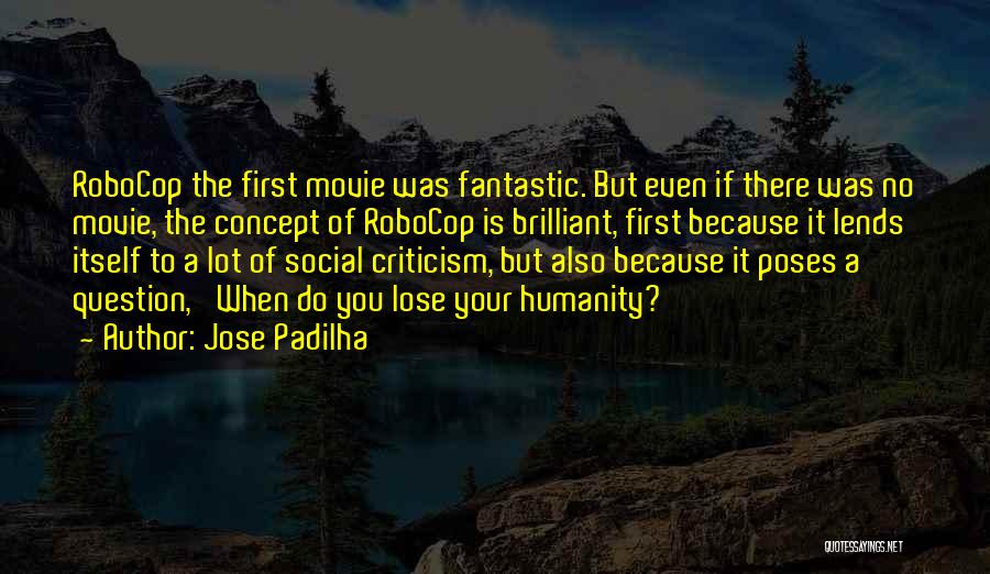 Jose Padilha Quotes: Robocop The First Movie Was Fantastic. But Even If There Was No Movie, The Concept Of Robocop Is Brilliant, First