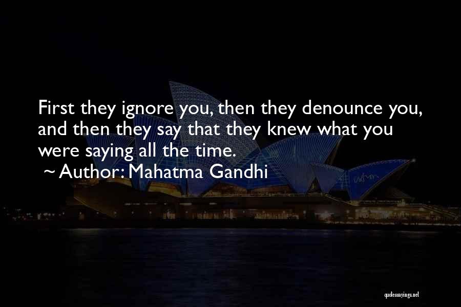 Mahatma Gandhi Quotes: First They Ignore You, Then They Denounce You, And Then They Say That They Knew What You Were Saying All