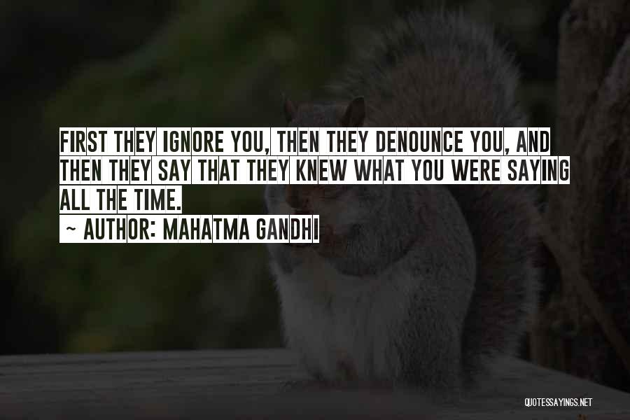 Mahatma Gandhi Quotes: First They Ignore You, Then They Denounce You, And Then They Say That They Knew What You Were Saying All