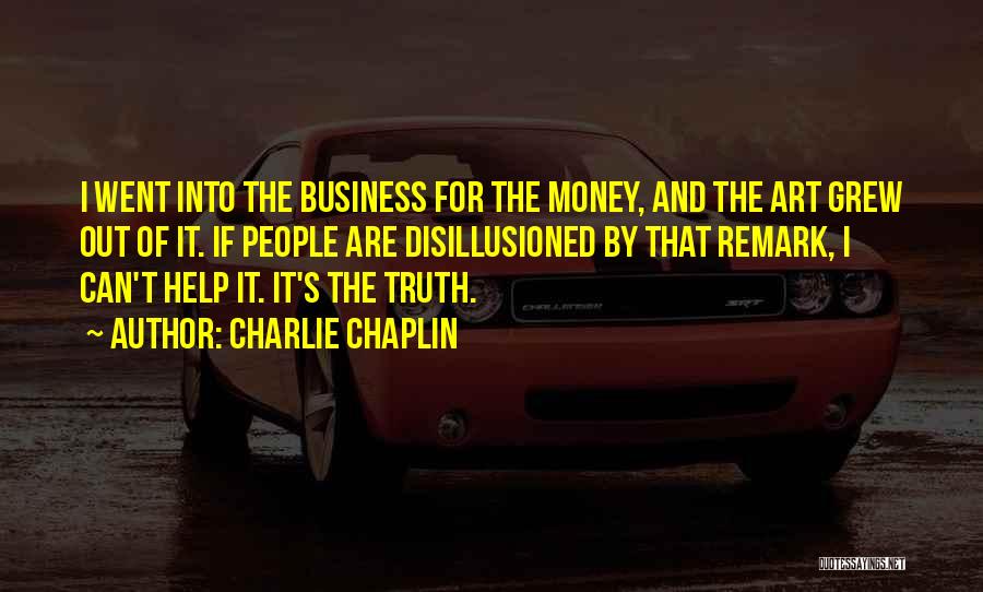 Charlie Chaplin Quotes: I Went Into The Business For The Money, And The Art Grew Out Of It. If People Are Disillusioned By