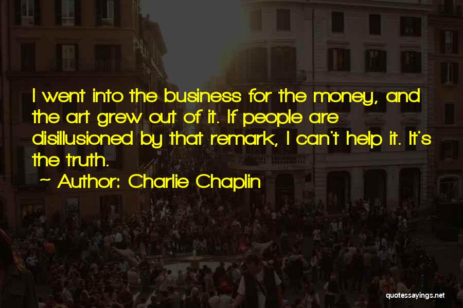 Charlie Chaplin Quotes: I Went Into The Business For The Money, And The Art Grew Out Of It. If People Are Disillusioned By