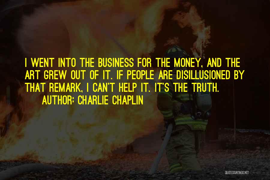 Charlie Chaplin Quotes: I Went Into The Business For The Money, And The Art Grew Out Of It. If People Are Disillusioned By