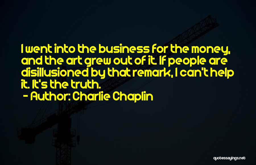 Charlie Chaplin Quotes: I Went Into The Business For The Money, And The Art Grew Out Of It. If People Are Disillusioned By