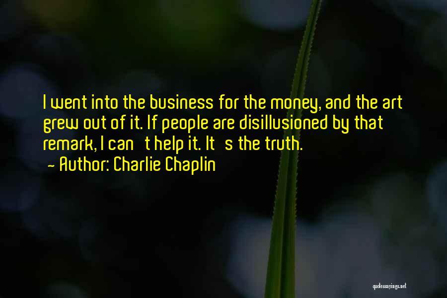 Charlie Chaplin Quotes: I Went Into The Business For The Money, And The Art Grew Out Of It. If People Are Disillusioned By