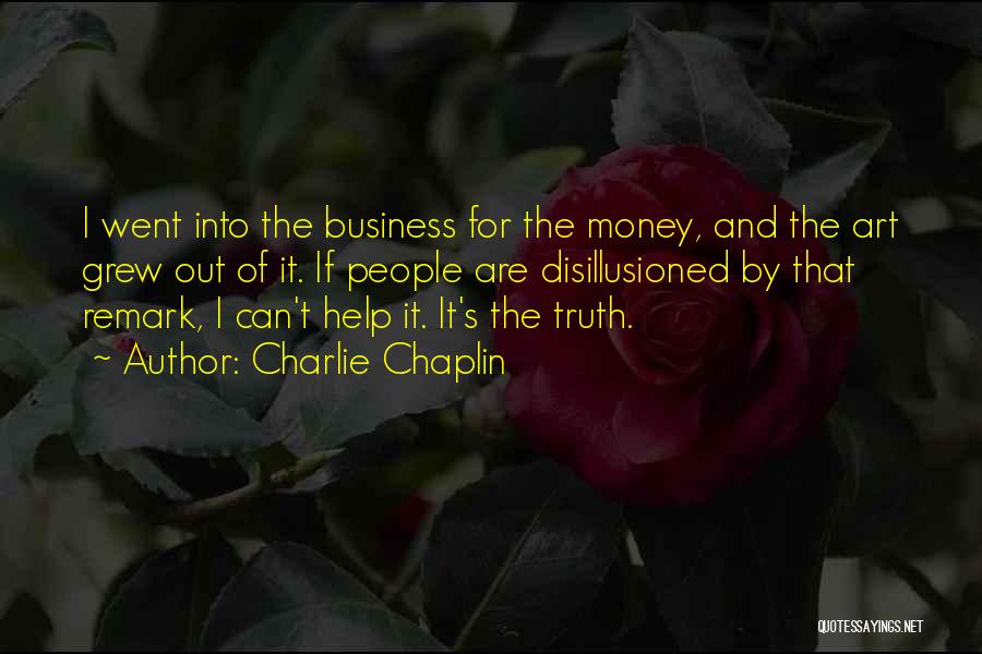 Charlie Chaplin Quotes: I Went Into The Business For The Money, And The Art Grew Out Of It. If People Are Disillusioned By