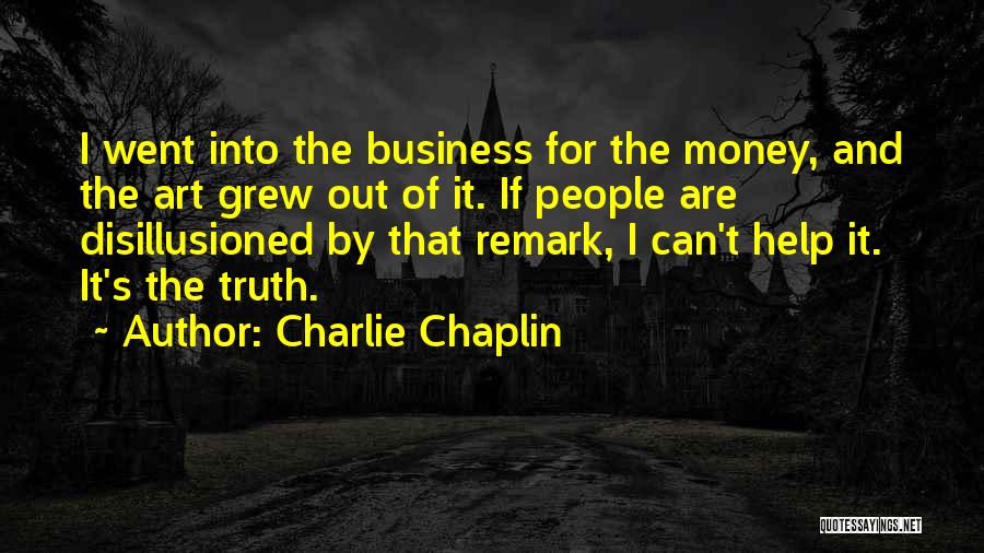 Charlie Chaplin Quotes: I Went Into The Business For The Money, And The Art Grew Out Of It. If People Are Disillusioned By