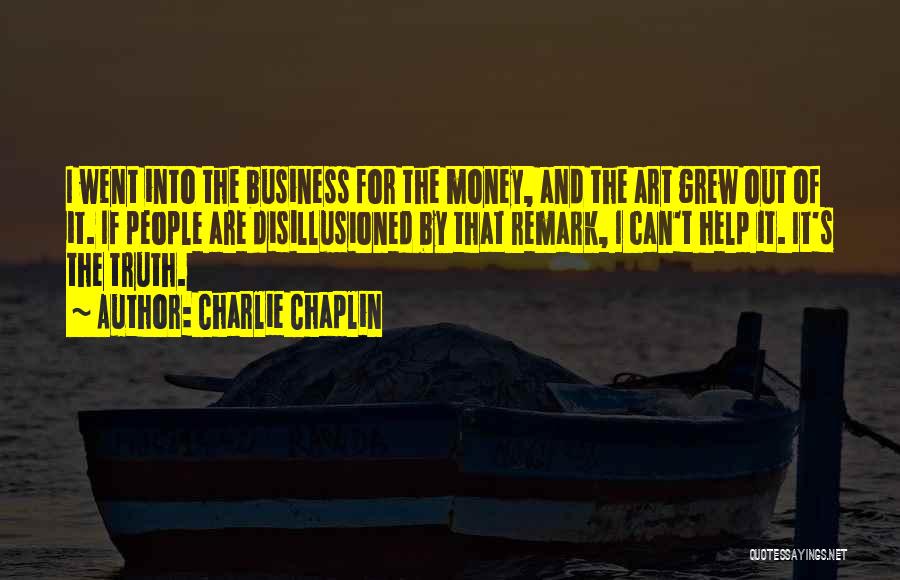 Charlie Chaplin Quotes: I Went Into The Business For The Money, And The Art Grew Out Of It. If People Are Disillusioned By