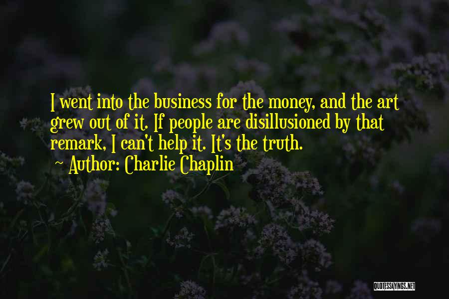 Charlie Chaplin Quotes: I Went Into The Business For The Money, And The Art Grew Out Of It. If People Are Disillusioned By