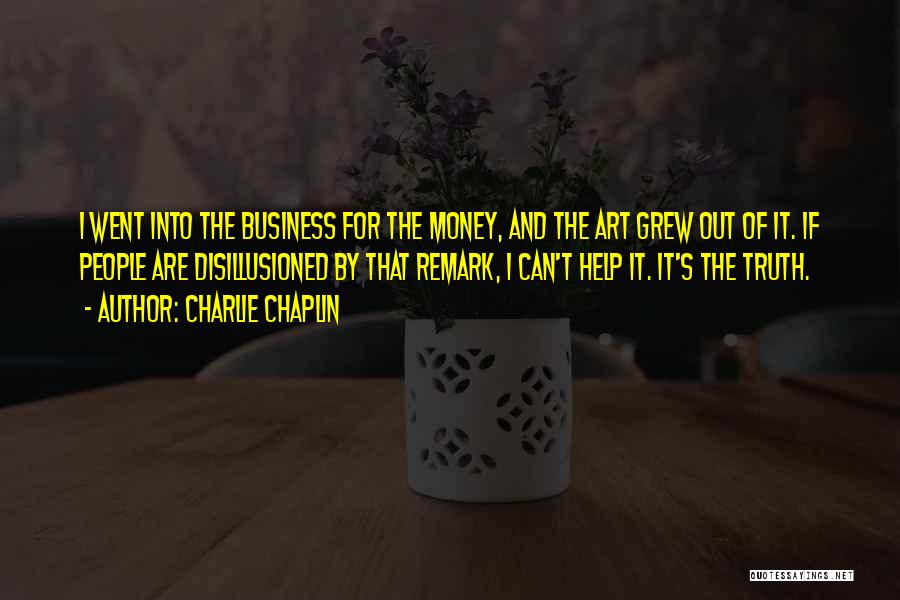 Charlie Chaplin Quotes: I Went Into The Business For The Money, And The Art Grew Out Of It. If People Are Disillusioned By