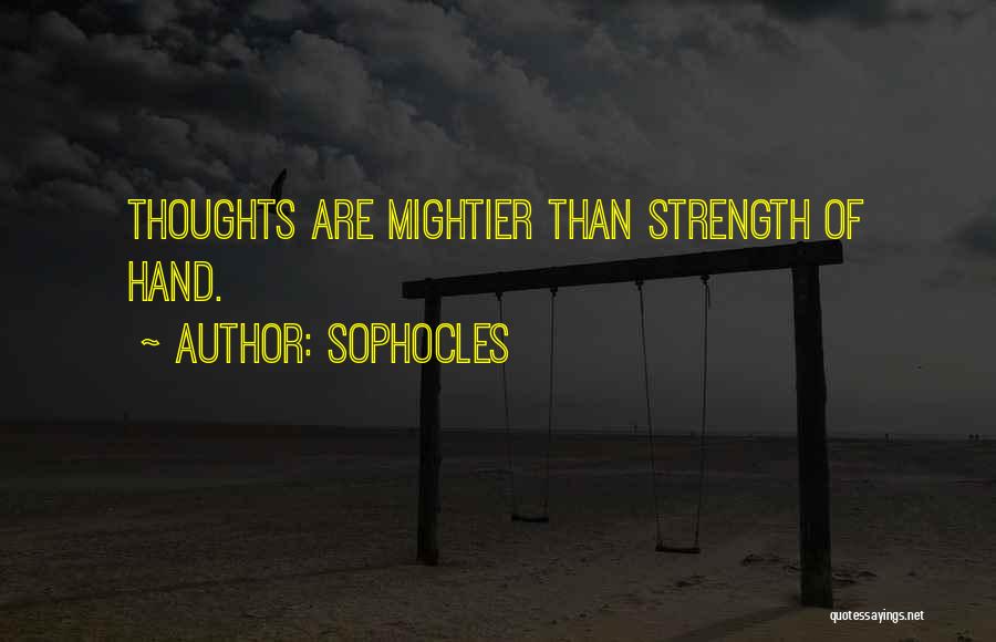 Sophocles Quotes: Thoughts Are Mightier Than Strength Of Hand.