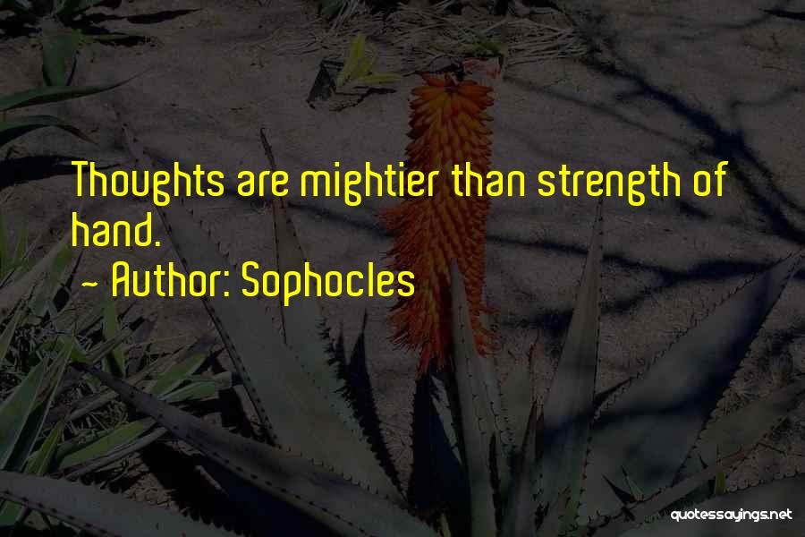Sophocles Quotes: Thoughts Are Mightier Than Strength Of Hand.