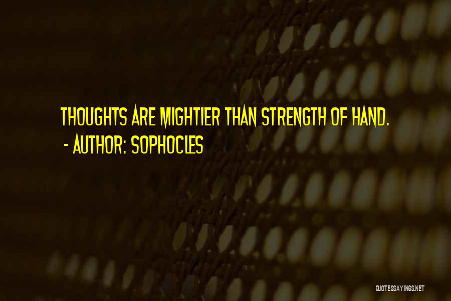 Sophocles Quotes: Thoughts Are Mightier Than Strength Of Hand.