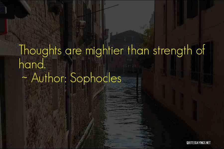 Sophocles Quotes: Thoughts Are Mightier Than Strength Of Hand.