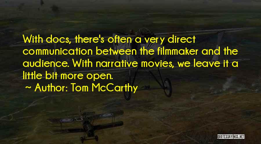 Tom McCarthy Quotes: With Docs, There's Often A Very Direct Communication Between The Filmmaker And The Audience. With Narrative Movies, We Leave It
