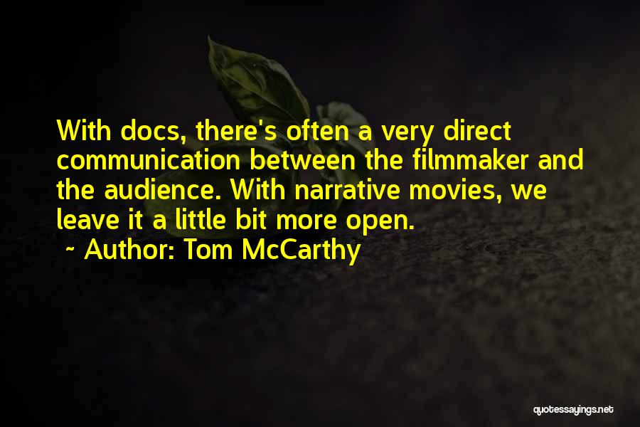 Tom McCarthy Quotes: With Docs, There's Often A Very Direct Communication Between The Filmmaker And The Audience. With Narrative Movies, We Leave It