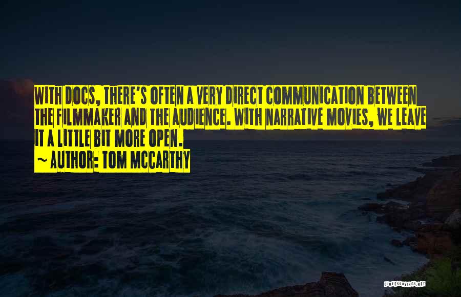 Tom McCarthy Quotes: With Docs, There's Often A Very Direct Communication Between The Filmmaker And The Audience. With Narrative Movies, We Leave It