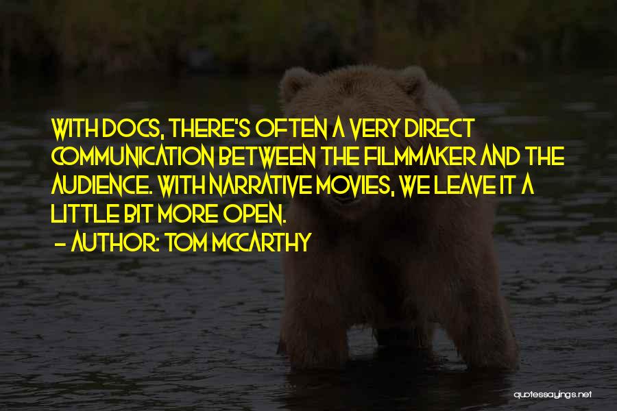 Tom McCarthy Quotes: With Docs, There's Often A Very Direct Communication Between The Filmmaker And The Audience. With Narrative Movies, We Leave It