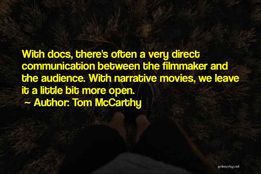Tom McCarthy Quotes: With Docs, There's Often A Very Direct Communication Between The Filmmaker And The Audience. With Narrative Movies, We Leave It