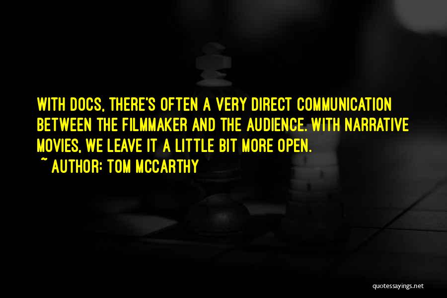 Tom McCarthy Quotes: With Docs, There's Often A Very Direct Communication Between The Filmmaker And The Audience. With Narrative Movies, We Leave It