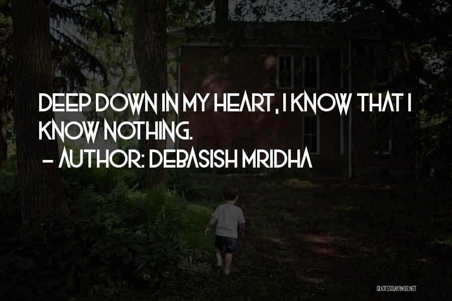 Debasish Mridha Quotes: Deep Down In My Heart, I Know That I Know Nothing.