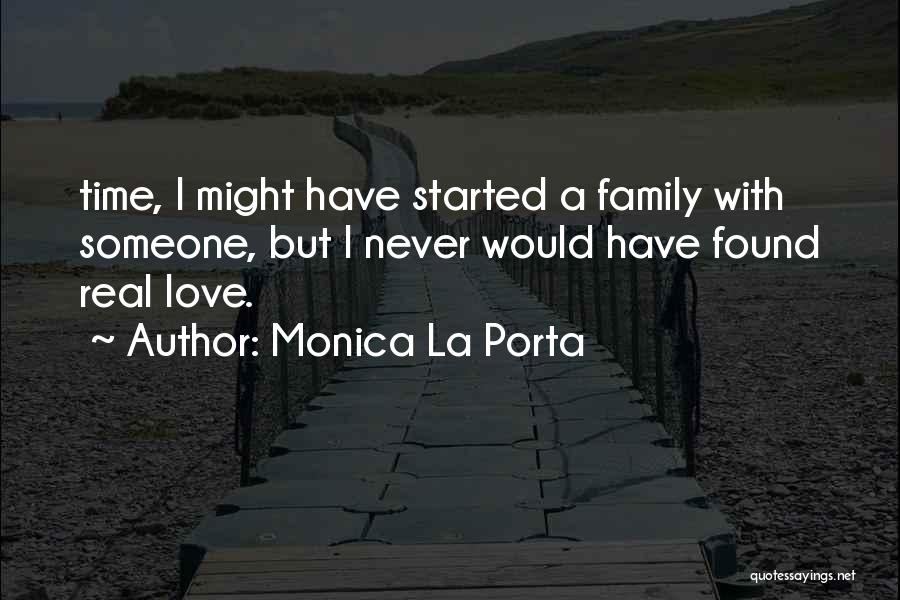 Monica La Porta Quotes: Time, I Might Have Started A Family With Someone, But I Never Would Have Found Real Love.