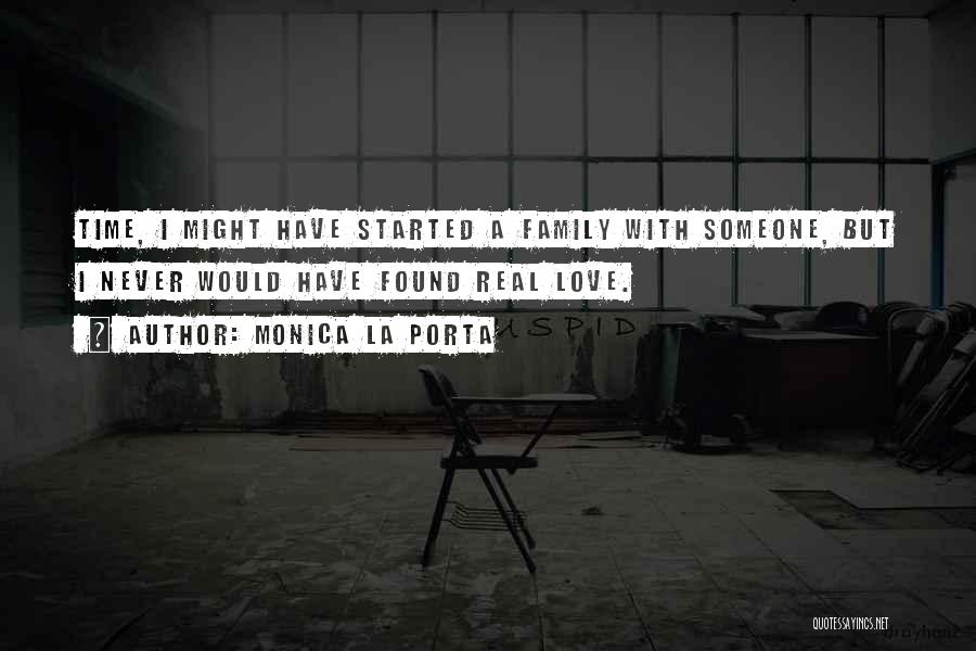 Monica La Porta Quotes: Time, I Might Have Started A Family With Someone, But I Never Would Have Found Real Love.