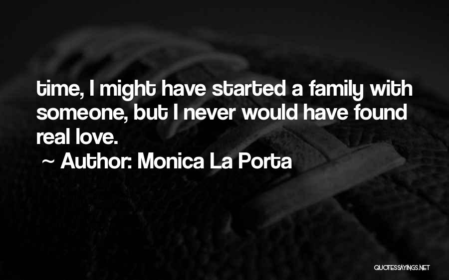 Monica La Porta Quotes: Time, I Might Have Started A Family With Someone, But I Never Would Have Found Real Love.