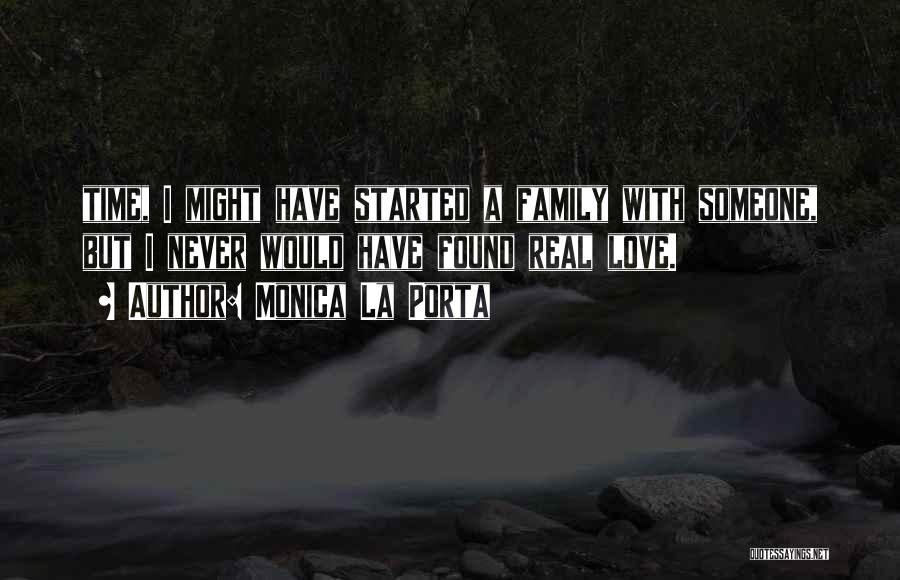 Monica La Porta Quotes: Time, I Might Have Started A Family With Someone, But I Never Would Have Found Real Love.