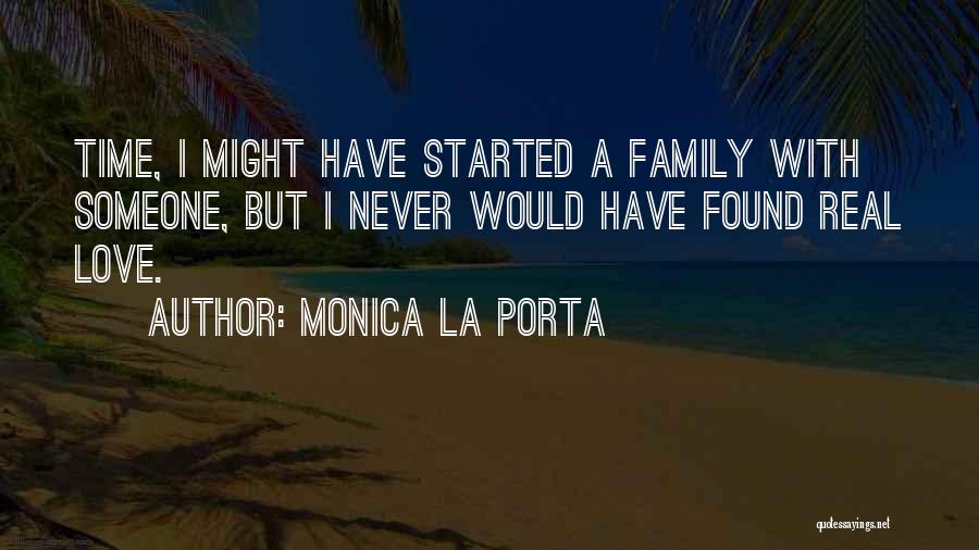 Monica La Porta Quotes: Time, I Might Have Started A Family With Someone, But I Never Would Have Found Real Love.