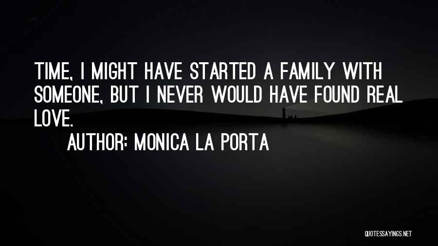 Monica La Porta Quotes: Time, I Might Have Started A Family With Someone, But I Never Would Have Found Real Love.