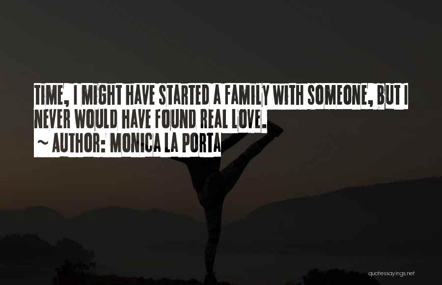 Monica La Porta Quotes: Time, I Might Have Started A Family With Someone, But I Never Would Have Found Real Love.