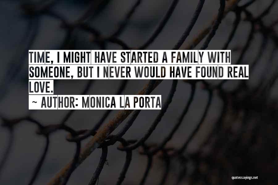 Monica La Porta Quotes: Time, I Might Have Started A Family With Someone, But I Never Would Have Found Real Love.