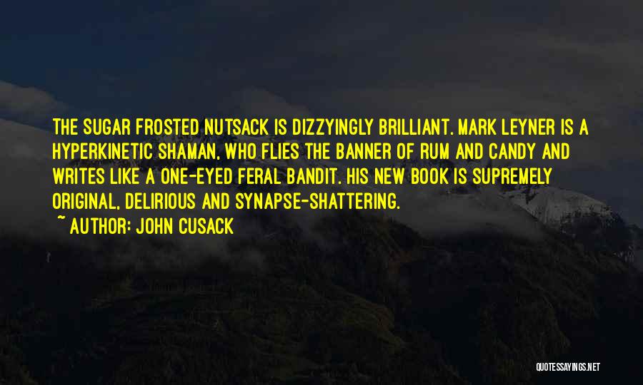John Cusack Quotes: The Sugar Frosted Nutsack Is Dizzyingly Brilliant. Mark Leyner Is A Hyperkinetic Shaman, Who Flies The Banner Of Rum And