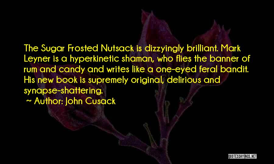 John Cusack Quotes: The Sugar Frosted Nutsack Is Dizzyingly Brilliant. Mark Leyner Is A Hyperkinetic Shaman, Who Flies The Banner Of Rum And