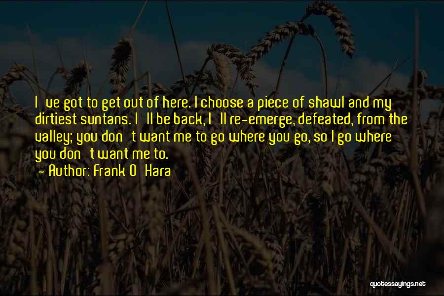 Frank O'Hara Quotes: I've Got To Get Out Of Here. I Choose A Piece Of Shawl And My Dirtiest Suntans. I'll Be Back,