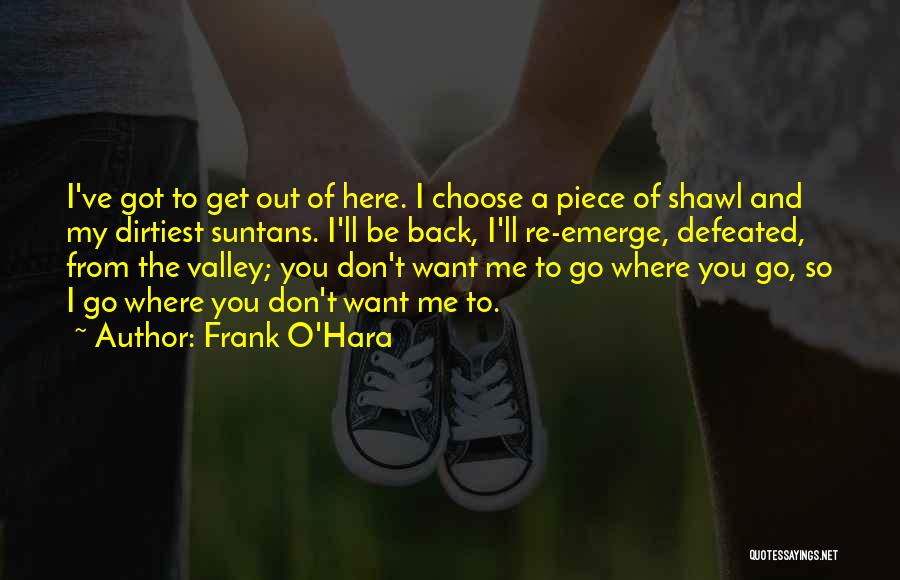 Frank O'Hara Quotes: I've Got To Get Out Of Here. I Choose A Piece Of Shawl And My Dirtiest Suntans. I'll Be Back,