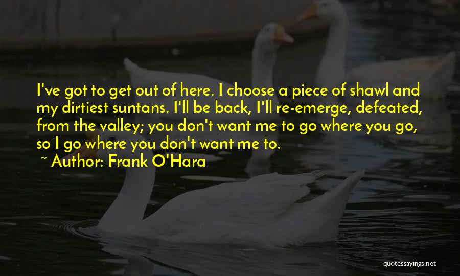 Frank O'Hara Quotes: I've Got To Get Out Of Here. I Choose A Piece Of Shawl And My Dirtiest Suntans. I'll Be Back,