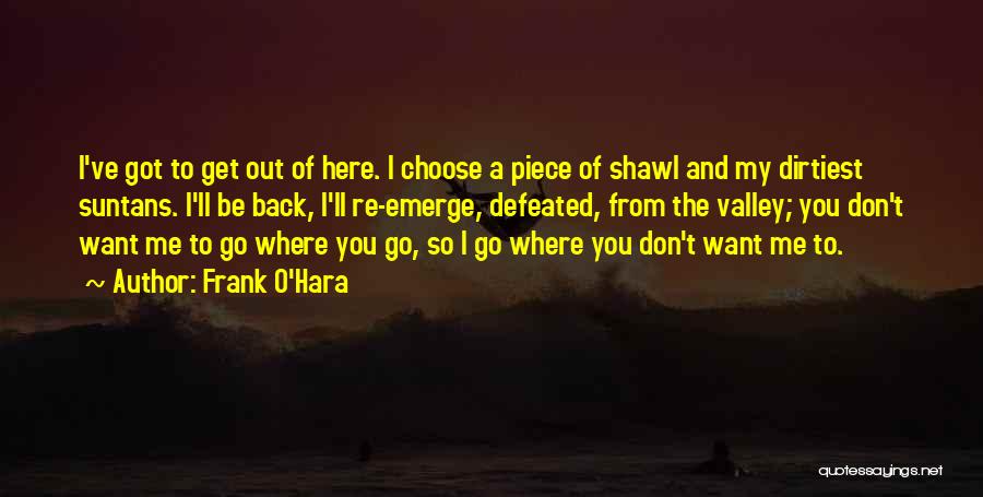 Frank O'Hara Quotes: I've Got To Get Out Of Here. I Choose A Piece Of Shawl And My Dirtiest Suntans. I'll Be Back,