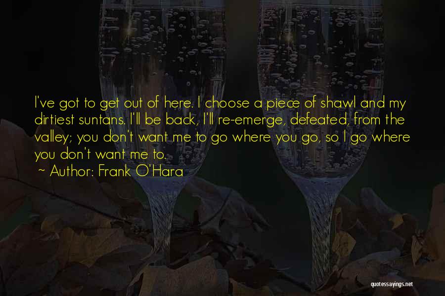 Frank O'Hara Quotes: I've Got To Get Out Of Here. I Choose A Piece Of Shawl And My Dirtiest Suntans. I'll Be Back,